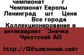 11.1) чемпионат : 1971 г - Чемпионат Европы - Ленинград (3 шт) › Цена ­ 249 - Все города Коллекционирование и антиквариат » Значки   . Чукотский АО